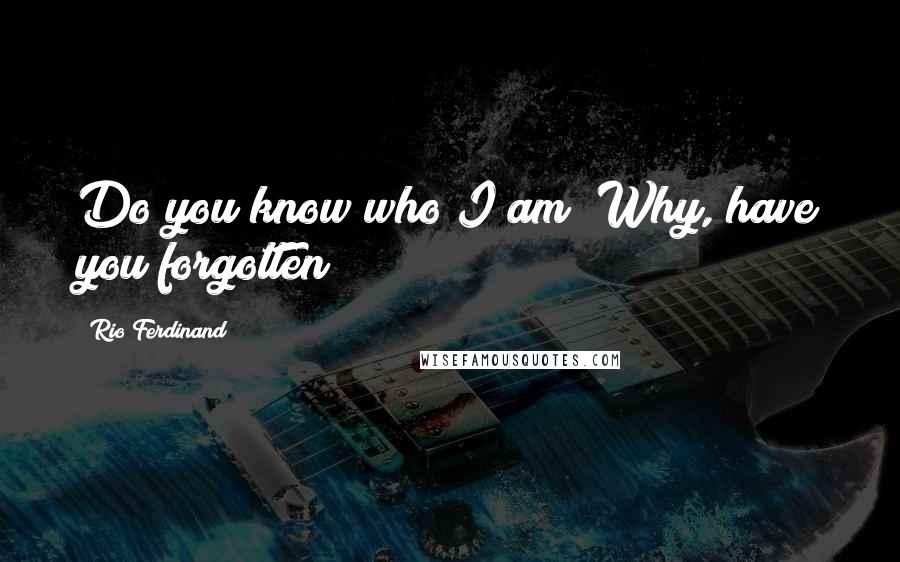Rio Ferdinand Quotes: Do you know who I am? Why, have you forgotten?
