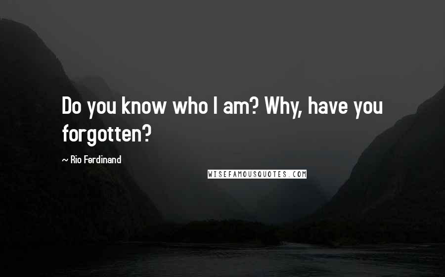 Rio Ferdinand Quotes: Do you know who I am? Why, have you forgotten?