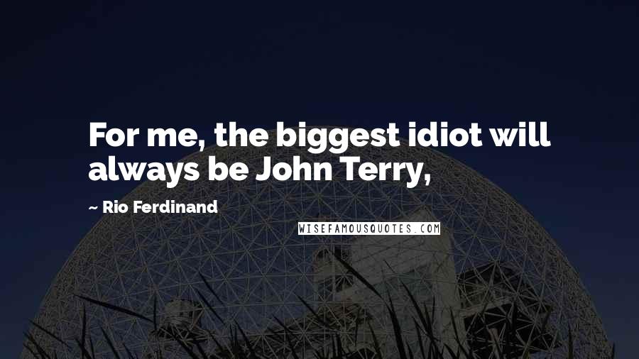 Rio Ferdinand Quotes: For me, the biggest idiot will always be John Terry,