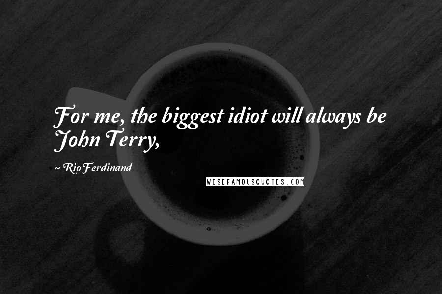 Rio Ferdinand Quotes: For me, the biggest idiot will always be John Terry,