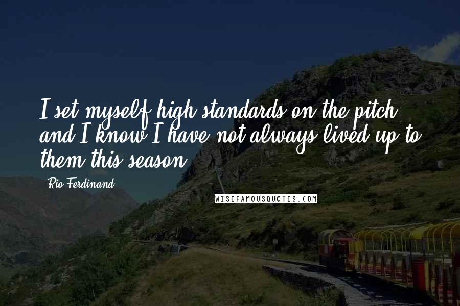Rio Ferdinand Quotes: I set myself high standards on the pitch and I know I have not always lived up to them this season.