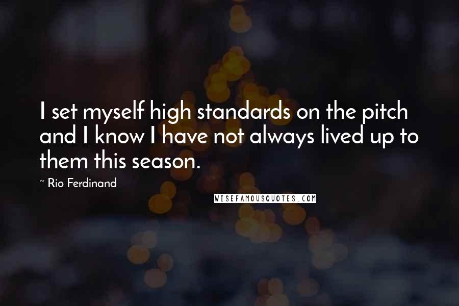 Rio Ferdinand Quotes: I set myself high standards on the pitch and I know I have not always lived up to them this season.
