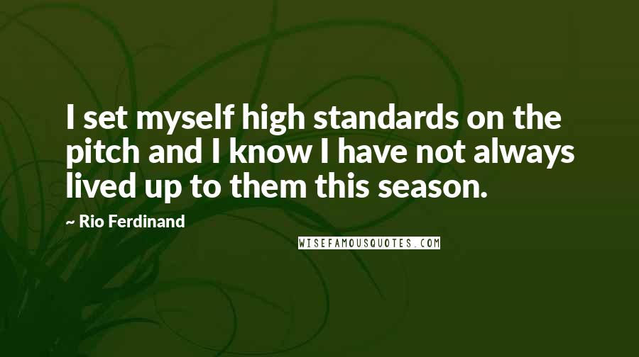 Rio Ferdinand Quotes: I set myself high standards on the pitch and I know I have not always lived up to them this season.