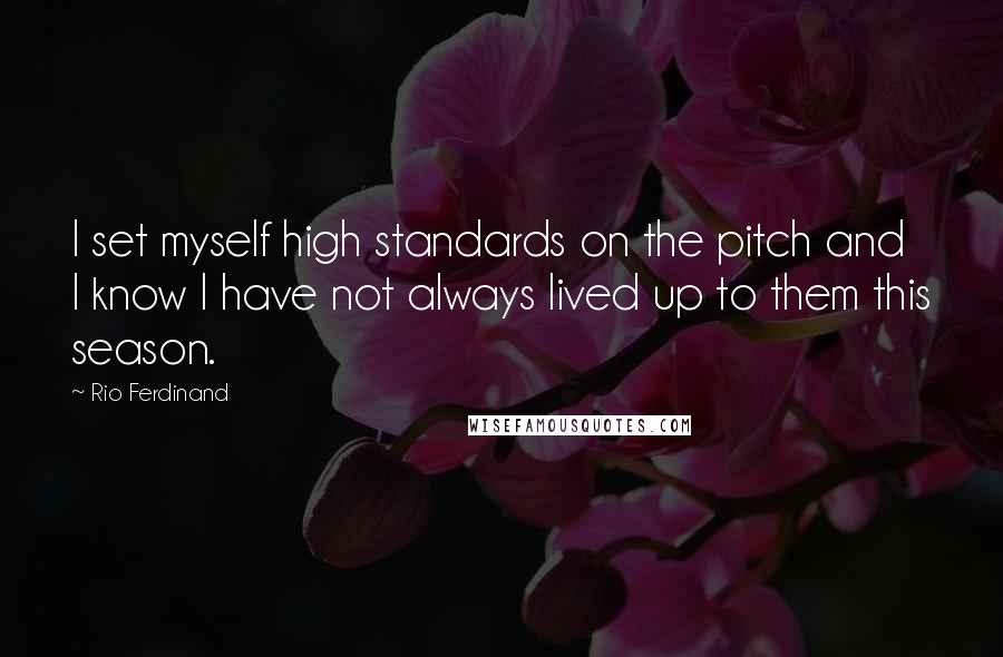 Rio Ferdinand Quotes: I set myself high standards on the pitch and I know I have not always lived up to them this season.