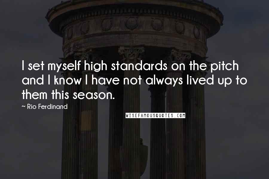 Rio Ferdinand Quotes: I set myself high standards on the pitch and I know I have not always lived up to them this season.
