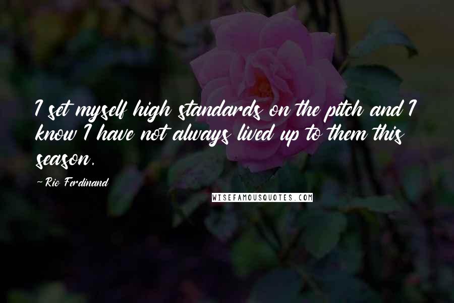 Rio Ferdinand Quotes: I set myself high standards on the pitch and I know I have not always lived up to them this season.