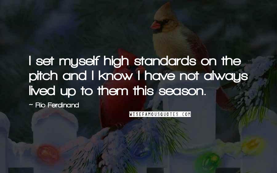 Rio Ferdinand Quotes: I set myself high standards on the pitch and I know I have not always lived up to them this season.