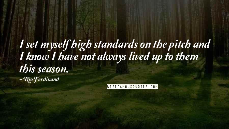 Rio Ferdinand Quotes: I set myself high standards on the pitch and I know I have not always lived up to them this season.