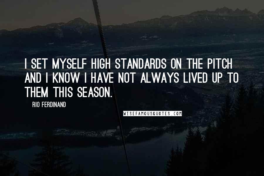 Rio Ferdinand Quotes: I set myself high standards on the pitch and I know I have not always lived up to them this season.
