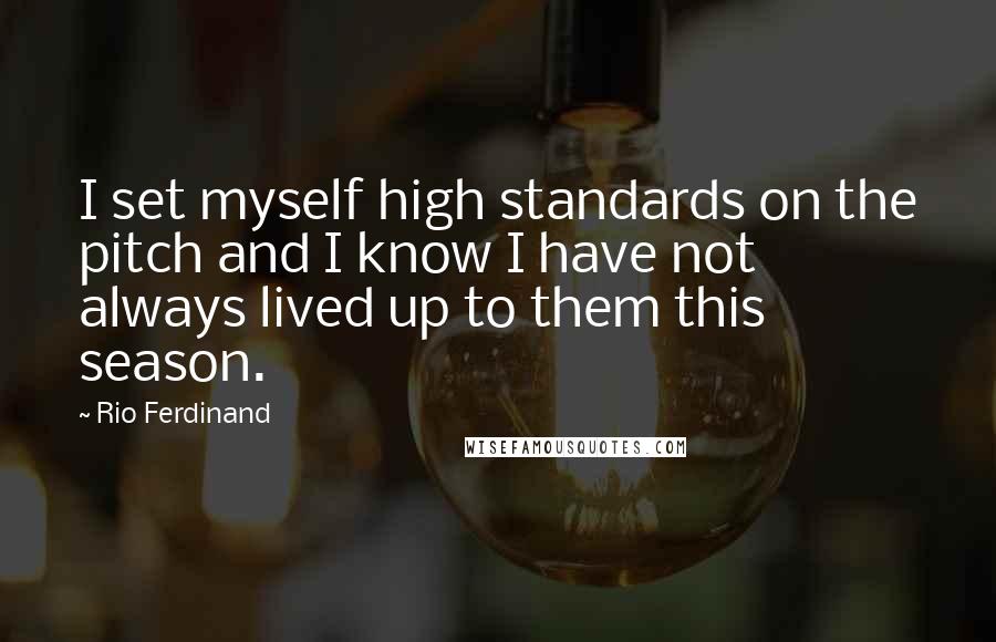 Rio Ferdinand Quotes: I set myself high standards on the pitch and I know I have not always lived up to them this season.