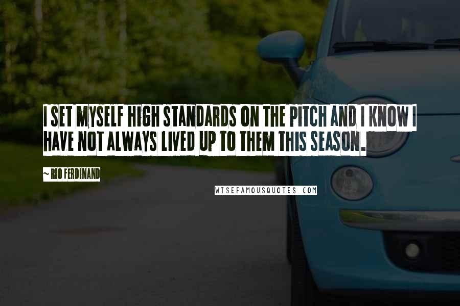 Rio Ferdinand Quotes: I set myself high standards on the pitch and I know I have not always lived up to them this season.