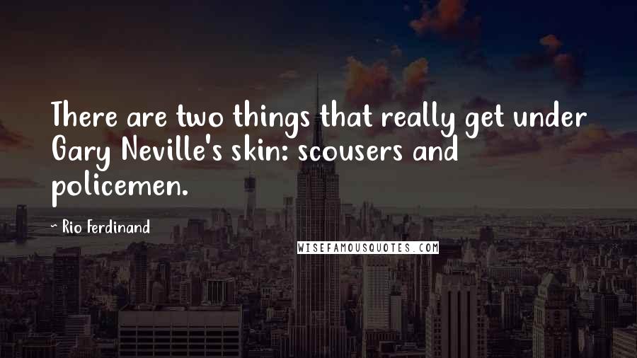 Rio Ferdinand Quotes: There are two things that really get under Gary Neville's skin: scousers and policemen.