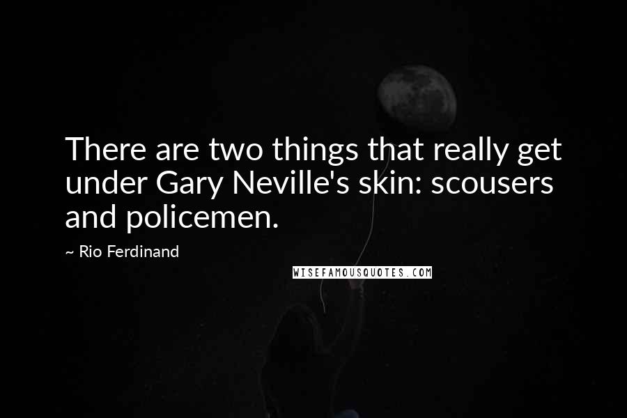 Rio Ferdinand Quotes: There are two things that really get under Gary Neville's skin: scousers and policemen.