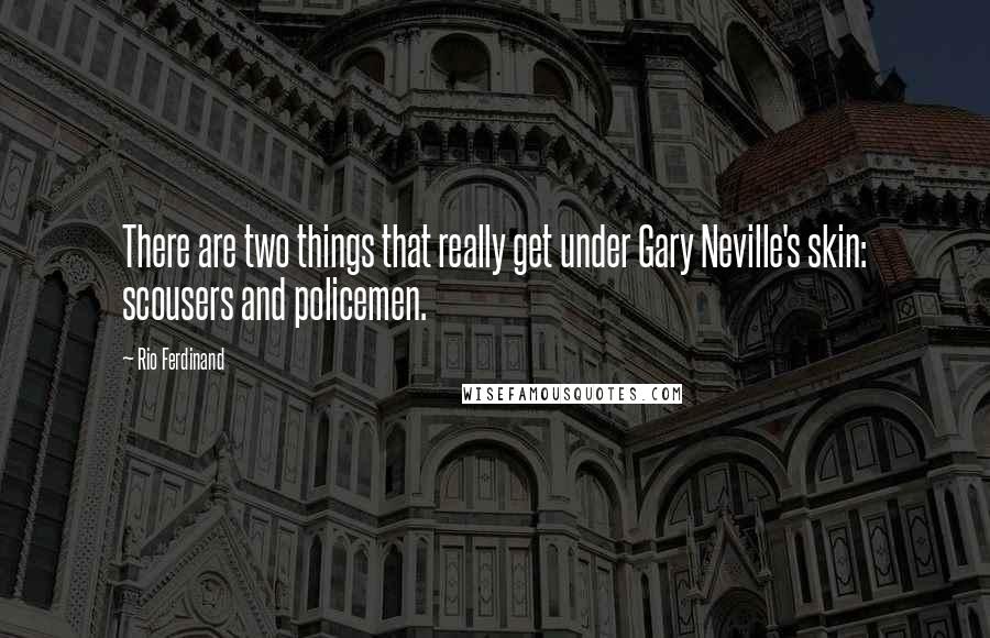 Rio Ferdinand Quotes: There are two things that really get under Gary Neville's skin: scousers and policemen.