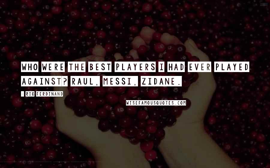 Rio Ferdinand Quotes: Who were the best players I had ever played against? Raul, Messi, Zidane.