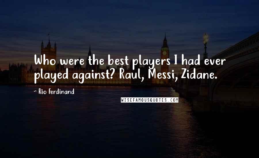 Rio Ferdinand Quotes: Who were the best players I had ever played against? Raul, Messi, Zidane.