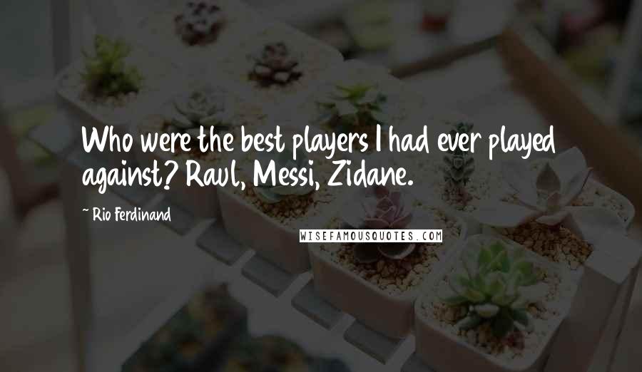 Rio Ferdinand Quotes: Who were the best players I had ever played against? Raul, Messi, Zidane.