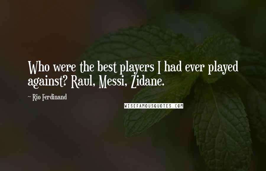 Rio Ferdinand Quotes: Who were the best players I had ever played against? Raul, Messi, Zidane.