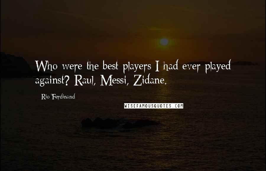 Rio Ferdinand Quotes: Who were the best players I had ever played against? Raul, Messi, Zidane.