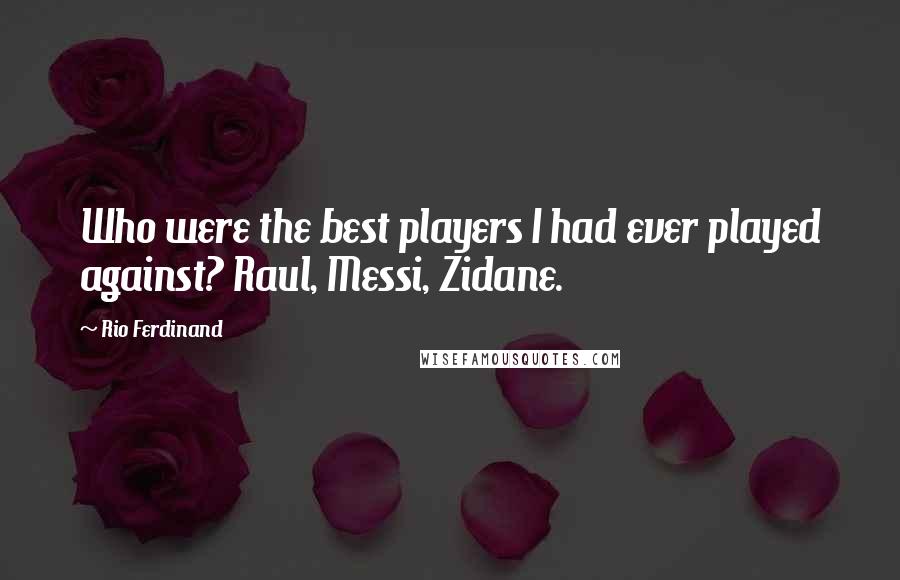 Rio Ferdinand Quotes: Who were the best players I had ever played against? Raul, Messi, Zidane.