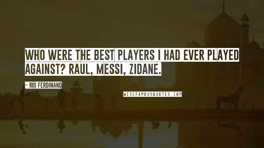 Rio Ferdinand Quotes: Who were the best players I had ever played against? Raul, Messi, Zidane.