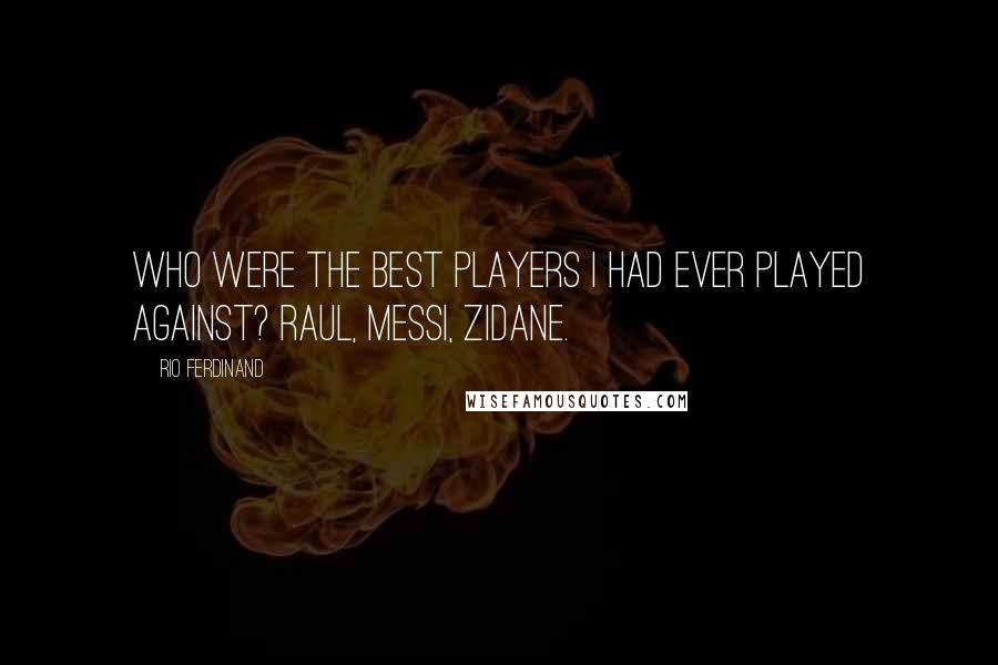 Rio Ferdinand Quotes: Who were the best players I had ever played against? Raul, Messi, Zidane.