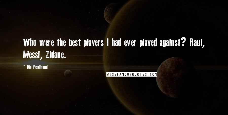 Rio Ferdinand Quotes: Who were the best players I had ever played against? Raul, Messi, Zidane.