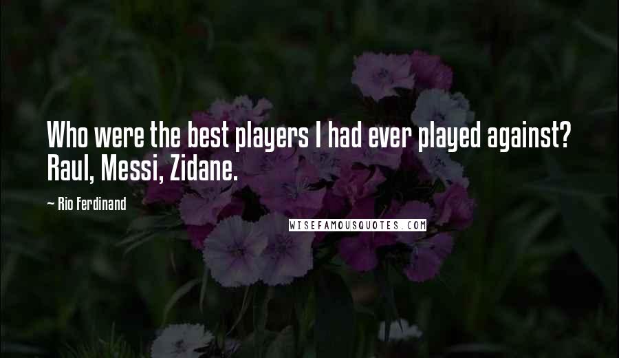 Rio Ferdinand Quotes: Who were the best players I had ever played against? Raul, Messi, Zidane.