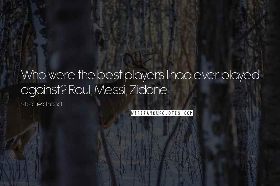 Rio Ferdinand Quotes: Who were the best players I had ever played against? Raul, Messi, Zidane.