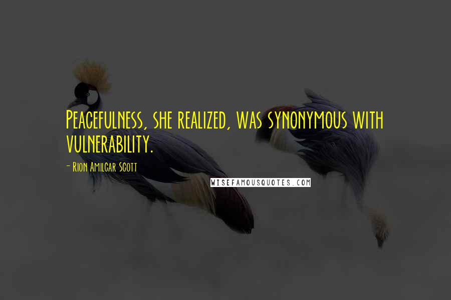 Rion Amilcar Scott Quotes: Peacefulness, she realized, was synonymous with vulnerability.