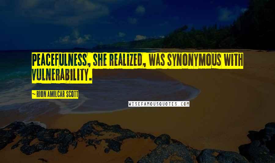 Rion Amilcar Scott Quotes: Peacefulness, she realized, was synonymous with vulnerability.