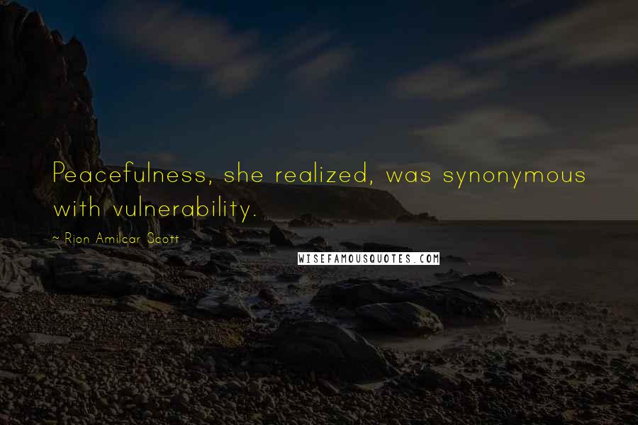 Rion Amilcar Scott Quotes: Peacefulness, she realized, was synonymous with vulnerability.