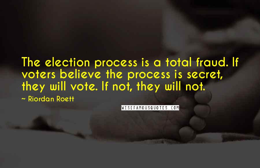 Riordan Roett Quotes: The election process is a total fraud. If voters believe the process is secret, they will vote. If not, they will not.
