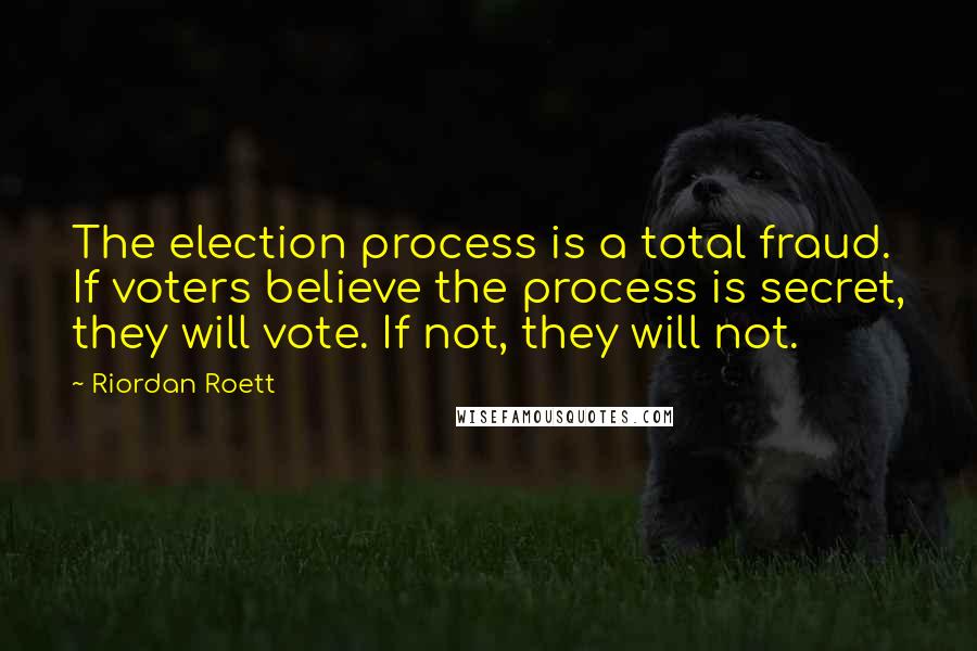 Riordan Roett Quotes: The election process is a total fraud. If voters believe the process is secret, they will vote. If not, they will not.