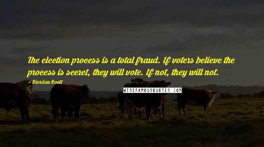 Riordan Roett Quotes: The election process is a total fraud. If voters believe the process is secret, they will vote. If not, they will not.