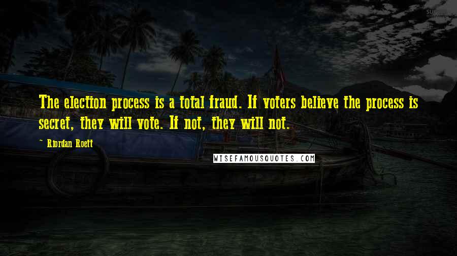 Riordan Roett Quotes: The election process is a total fraud. If voters believe the process is secret, they will vote. If not, they will not.