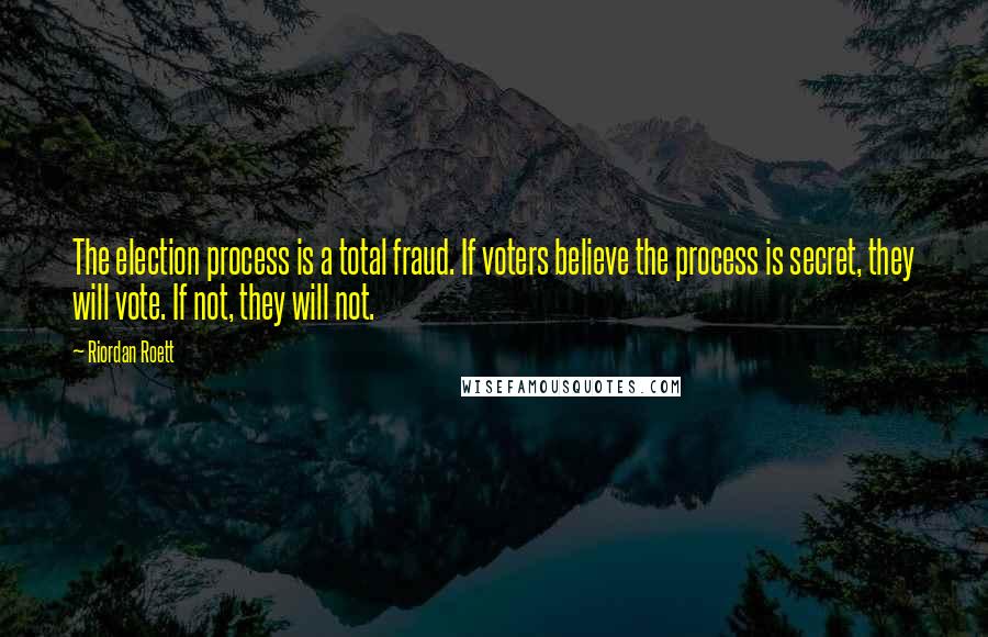 Riordan Roett Quotes: The election process is a total fraud. If voters believe the process is secret, they will vote. If not, they will not.