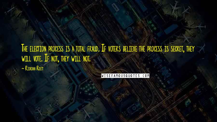 Riordan Roett Quotes: The election process is a total fraud. If voters believe the process is secret, they will vote. If not, they will not.