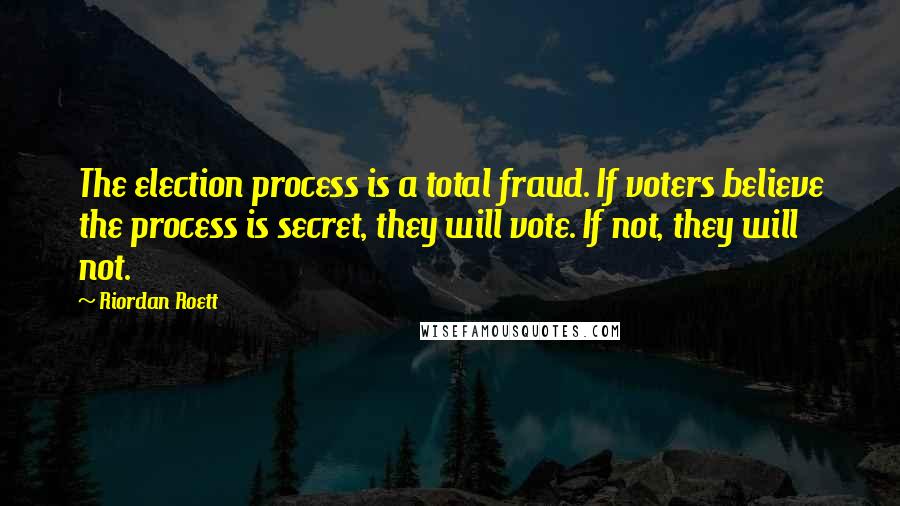 Riordan Roett Quotes: The election process is a total fraud. If voters believe the process is secret, they will vote. If not, they will not.