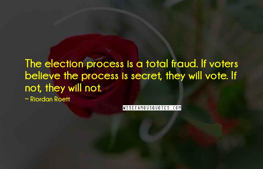 Riordan Roett Quotes: The election process is a total fraud. If voters believe the process is secret, they will vote. If not, they will not.