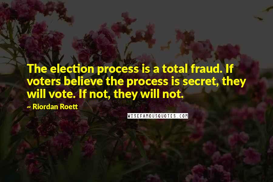 Riordan Roett Quotes: The election process is a total fraud. If voters believe the process is secret, they will vote. If not, they will not.