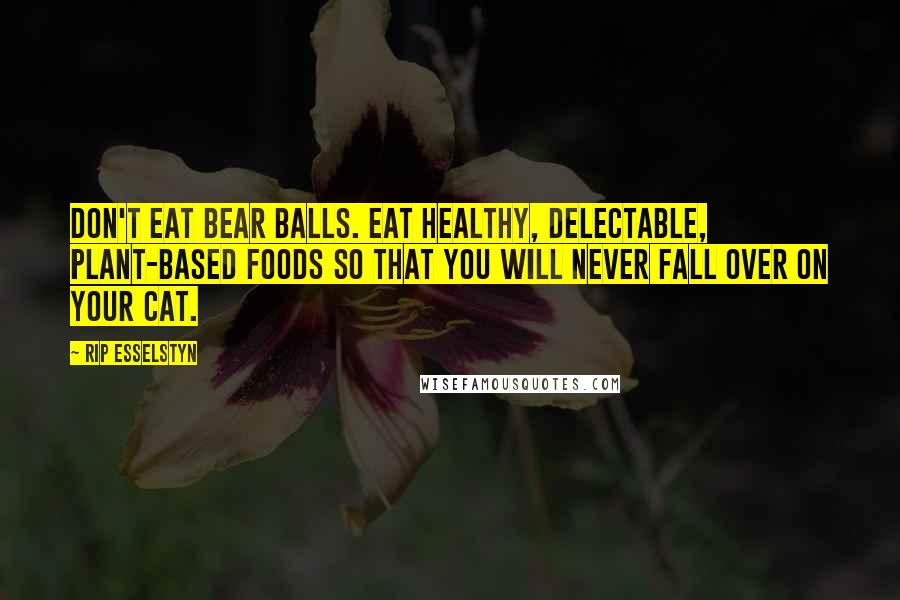 Rip Esselstyn Quotes: Don't eat bear balls. Eat healthy, delectable, plant-based foods so that you will never fall over on your cat.