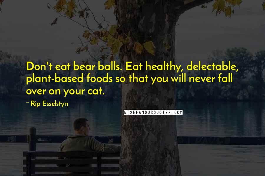 Rip Esselstyn Quotes: Don't eat bear balls. Eat healthy, delectable, plant-based foods so that you will never fall over on your cat.
