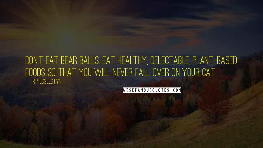 Rip Esselstyn Quotes: Don't eat bear balls. Eat healthy, delectable, plant-based foods so that you will never fall over on your cat.