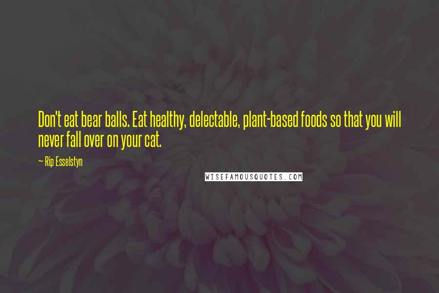 Rip Esselstyn Quotes: Don't eat bear balls. Eat healthy, delectable, plant-based foods so that you will never fall over on your cat.