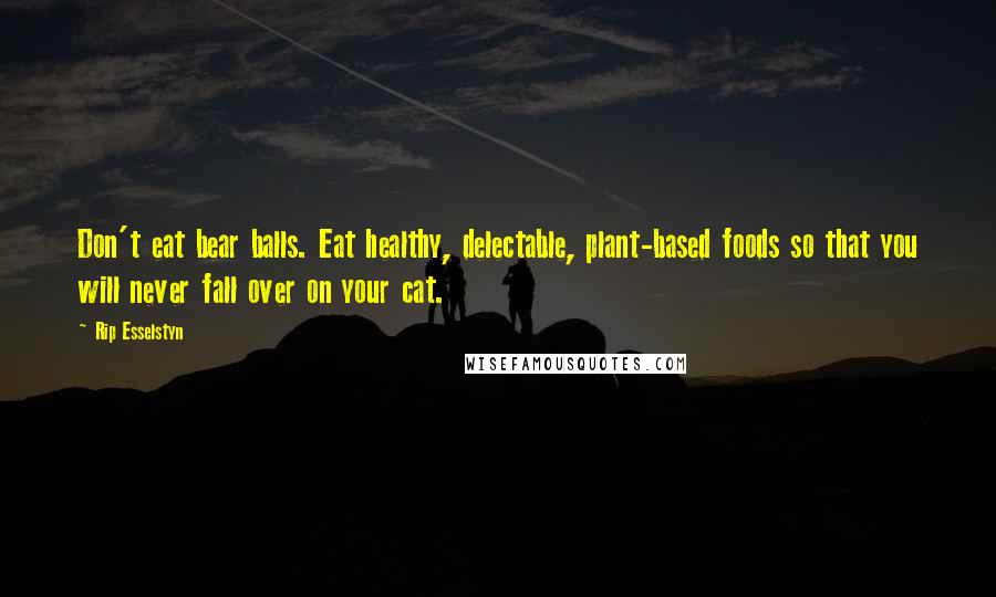 Rip Esselstyn Quotes: Don't eat bear balls. Eat healthy, delectable, plant-based foods so that you will never fall over on your cat.