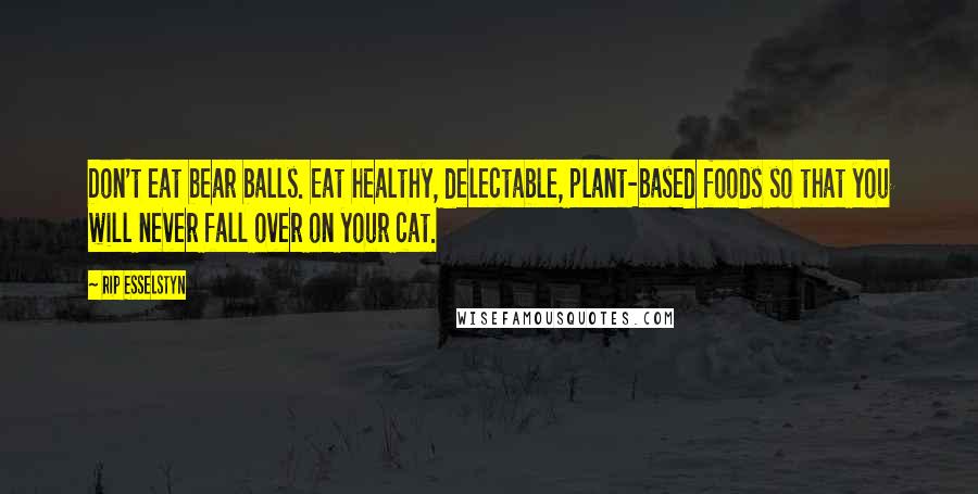 Rip Esselstyn Quotes: Don't eat bear balls. Eat healthy, delectable, plant-based foods so that you will never fall over on your cat.