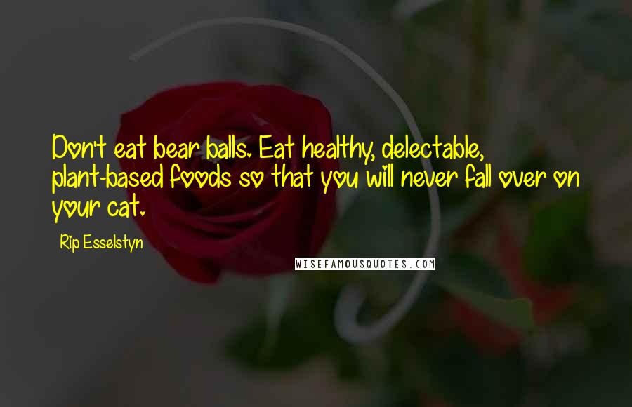 Rip Esselstyn Quotes: Don't eat bear balls. Eat healthy, delectable, plant-based foods so that you will never fall over on your cat.