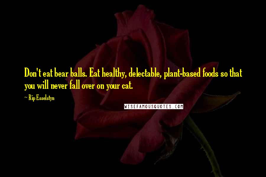 Rip Esselstyn Quotes: Don't eat bear balls. Eat healthy, delectable, plant-based foods so that you will never fall over on your cat.