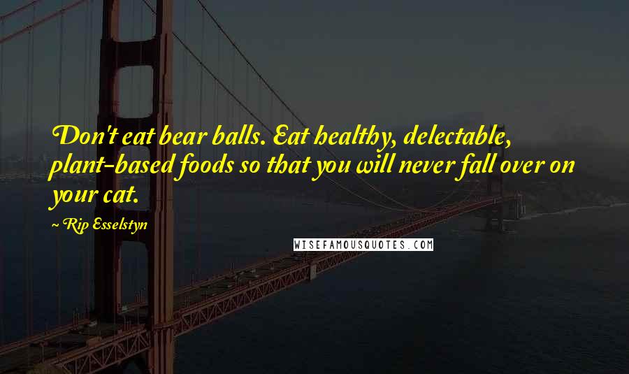 Rip Esselstyn Quotes: Don't eat bear balls. Eat healthy, delectable, plant-based foods so that you will never fall over on your cat.
